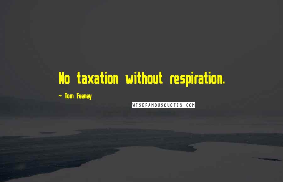 Tom Feeney Quotes: No taxation without respiration.