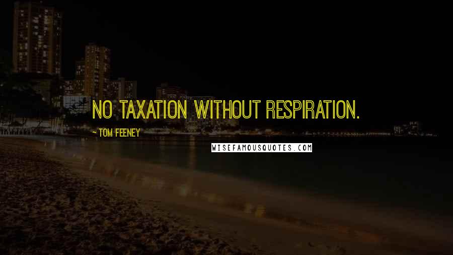 Tom Feeney Quotes: No taxation without respiration.