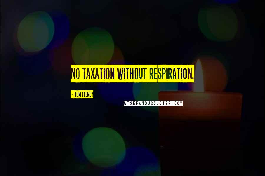 Tom Feeney Quotes: No taxation without respiration.