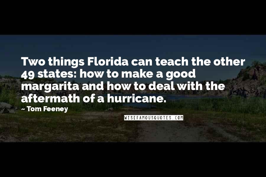 Tom Feeney Quotes: Two things Florida can teach the other 49 states: how to make a good margarita and how to deal with the aftermath of a hurricane.