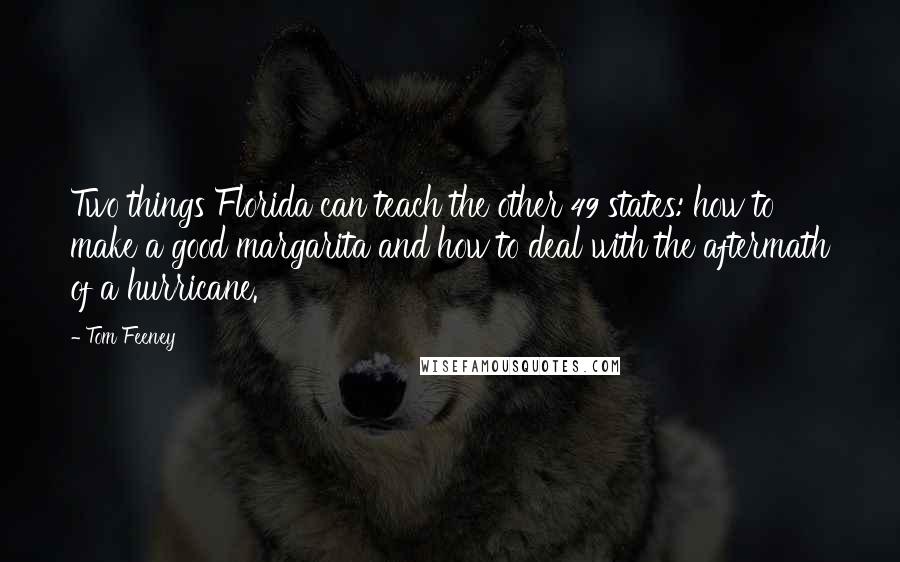 Tom Feeney Quotes: Two things Florida can teach the other 49 states: how to make a good margarita and how to deal with the aftermath of a hurricane.