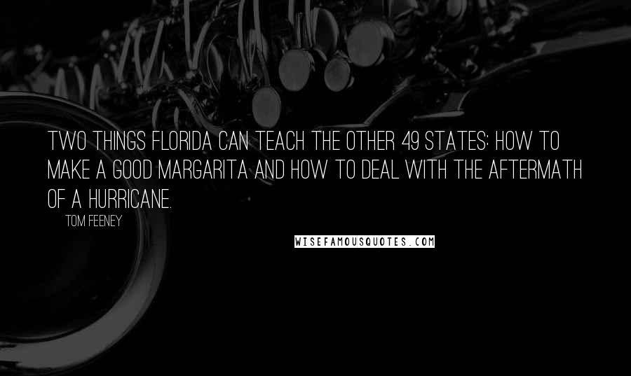 Tom Feeney Quotes: Two things Florida can teach the other 49 states: how to make a good margarita and how to deal with the aftermath of a hurricane.