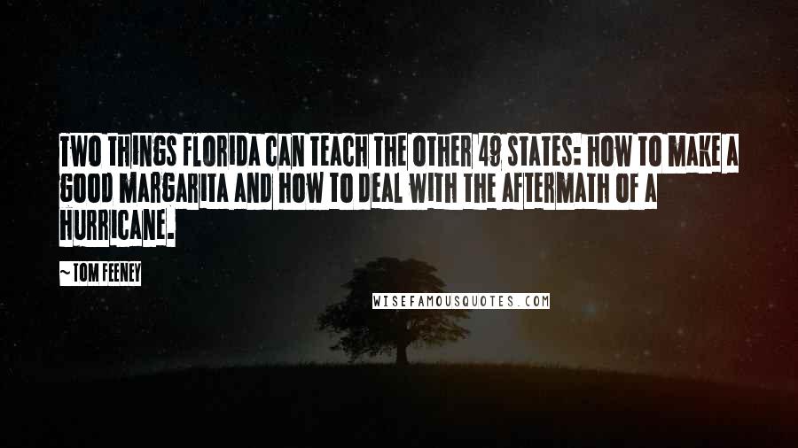 Tom Feeney Quotes: Two things Florida can teach the other 49 states: how to make a good margarita and how to deal with the aftermath of a hurricane.