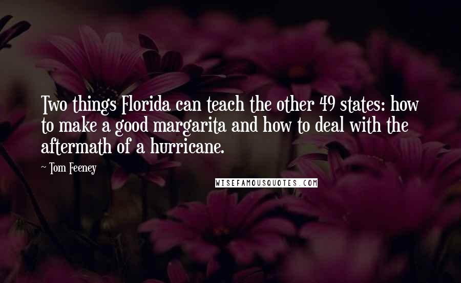 Tom Feeney Quotes: Two things Florida can teach the other 49 states: how to make a good margarita and how to deal with the aftermath of a hurricane.