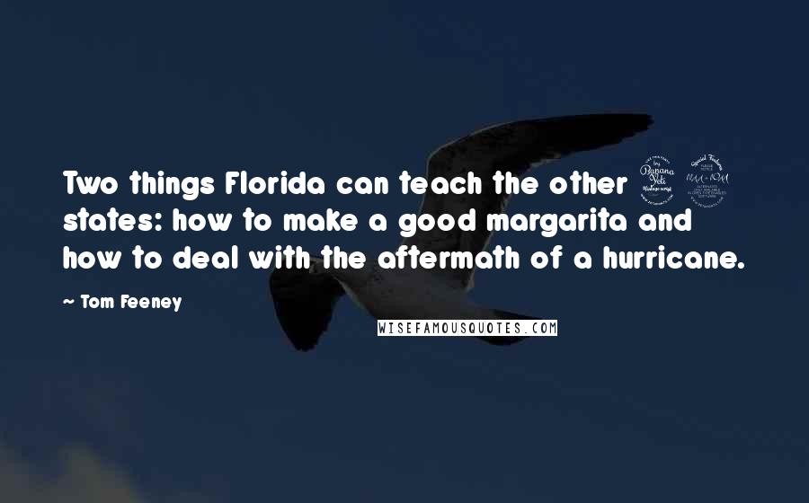 Tom Feeney Quotes: Two things Florida can teach the other 49 states: how to make a good margarita and how to deal with the aftermath of a hurricane.