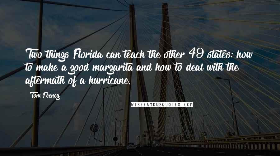 Tom Feeney Quotes: Two things Florida can teach the other 49 states: how to make a good margarita and how to deal with the aftermath of a hurricane.