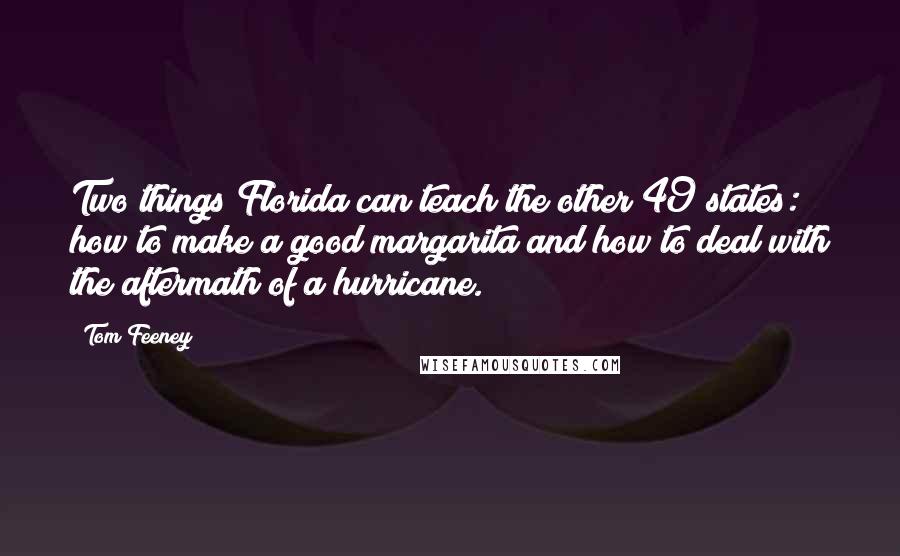 Tom Feeney Quotes: Two things Florida can teach the other 49 states: how to make a good margarita and how to deal with the aftermath of a hurricane.