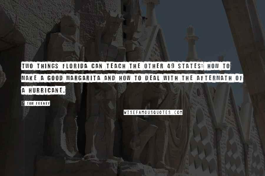 Tom Feeney Quotes: Two things Florida can teach the other 49 states: how to make a good margarita and how to deal with the aftermath of a hurricane.