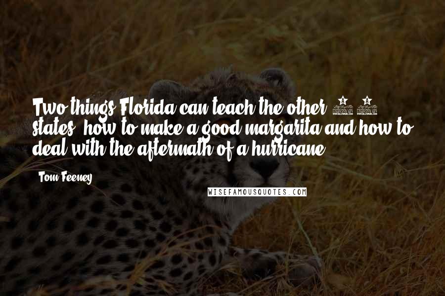 Tom Feeney Quotes: Two things Florida can teach the other 49 states: how to make a good margarita and how to deal with the aftermath of a hurricane.