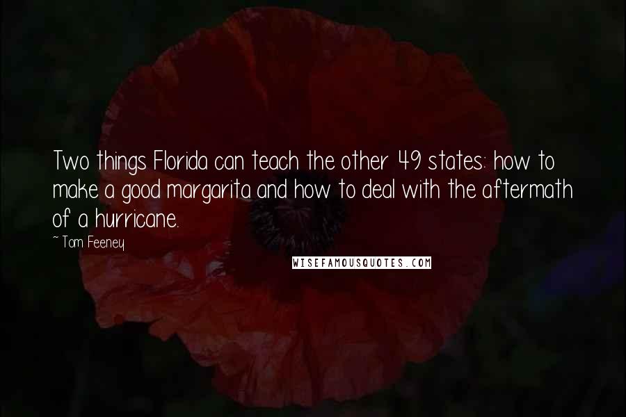 Tom Feeney Quotes: Two things Florida can teach the other 49 states: how to make a good margarita and how to deal with the aftermath of a hurricane.