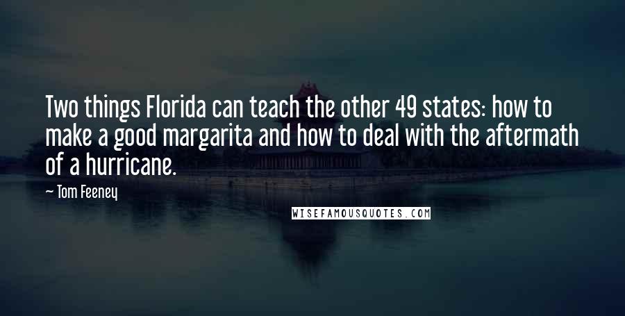 Tom Feeney Quotes: Two things Florida can teach the other 49 states: how to make a good margarita and how to deal with the aftermath of a hurricane.