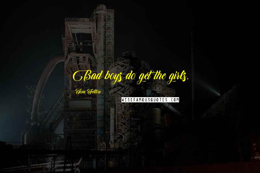 Tom Felton Quotes: Bad boys do get the girls.