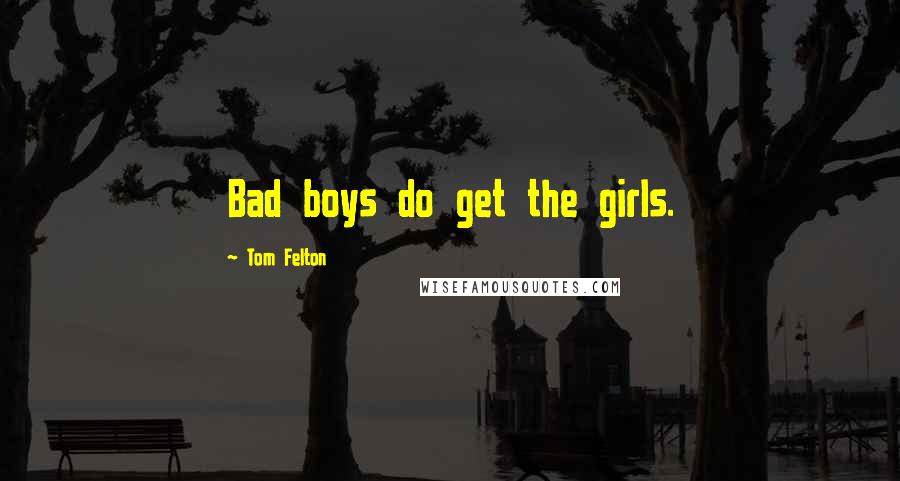 Tom Felton Quotes: Bad boys do get the girls.