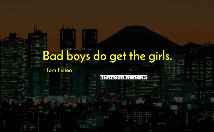 Tom Felton Quotes: Bad boys do get the girls.