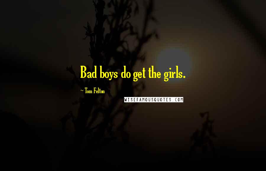 Tom Felton Quotes: Bad boys do get the girls.