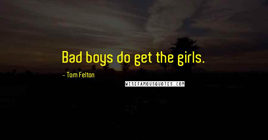 Tom Felton Quotes: Bad boys do get the girls.