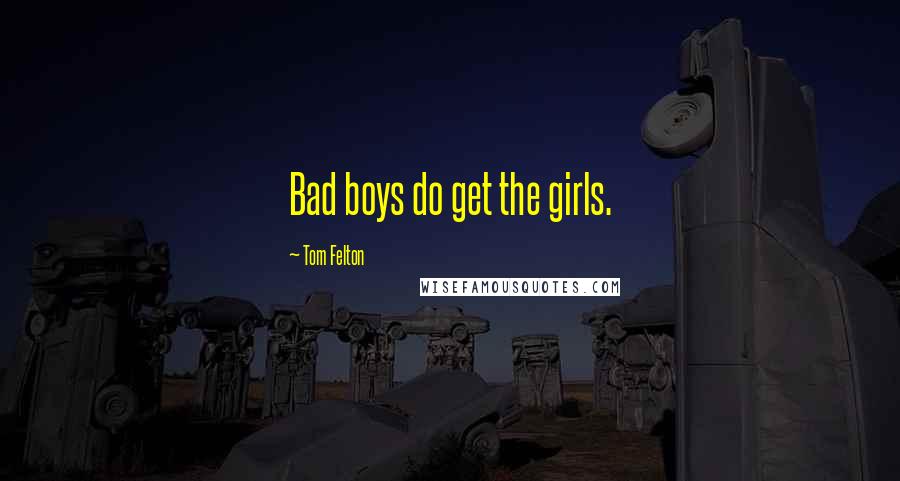 Tom Felton Quotes: Bad boys do get the girls.