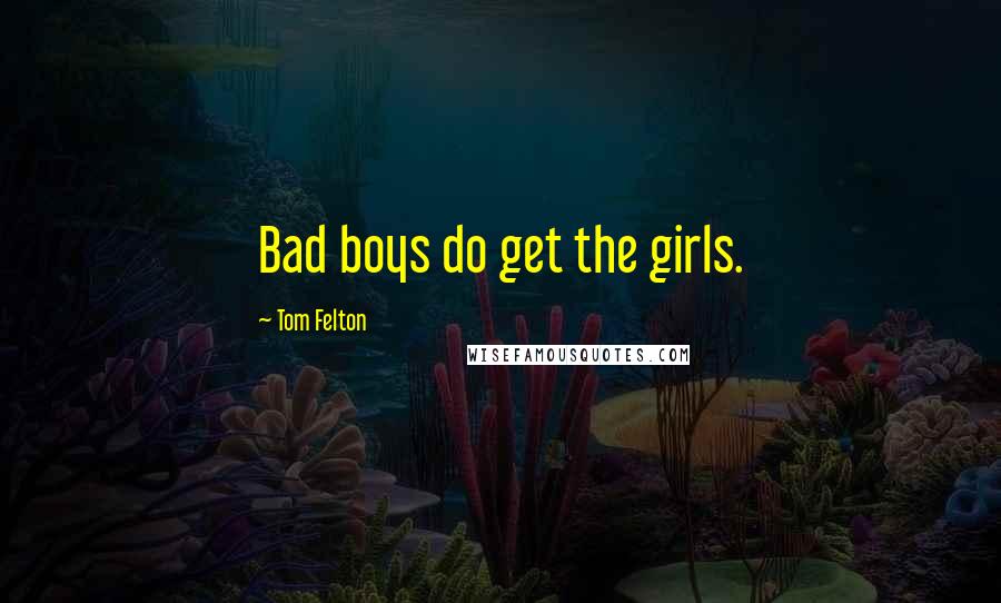 Tom Felton Quotes: Bad boys do get the girls.