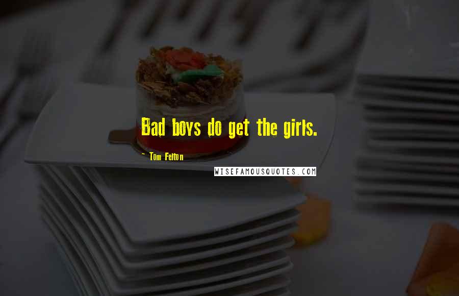 Tom Felton Quotes: Bad boys do get the girls.