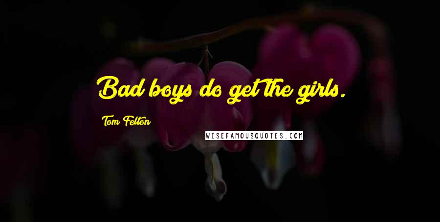 Tom Felton Quotes: Bad boys do get the girls.