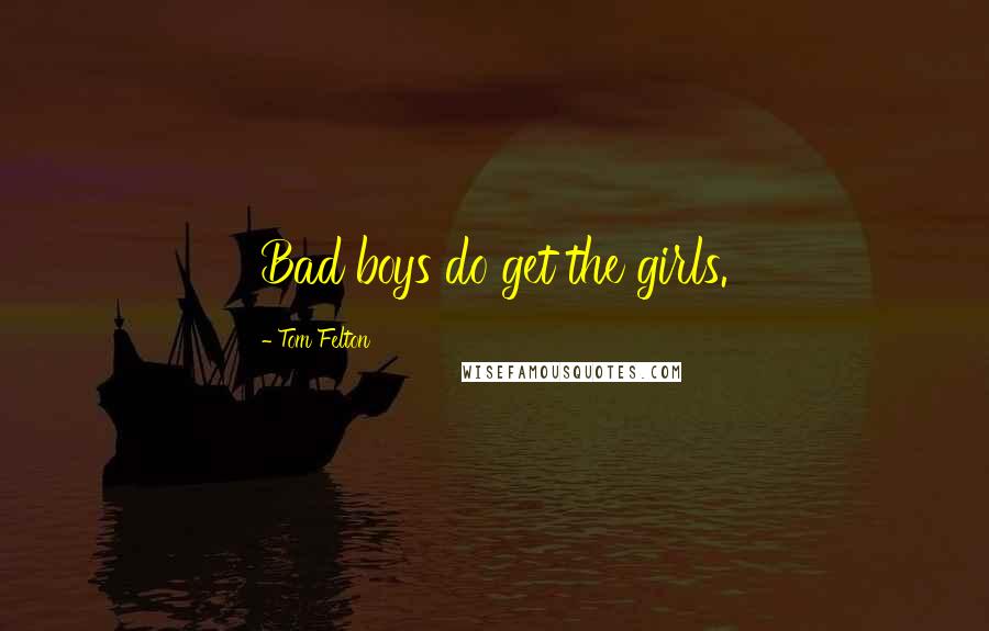 Tom Felton Quotes: Bad boys do get the girls.