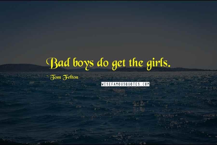 Tom Felton Quotes: Bad boys do get the girls.