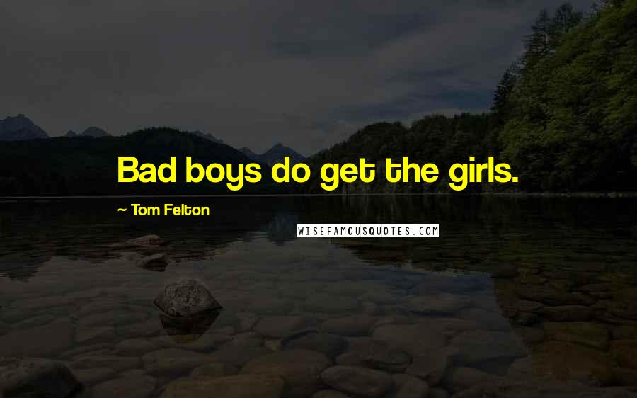 Tom Felton Quotes: Bad boys do get the girls.