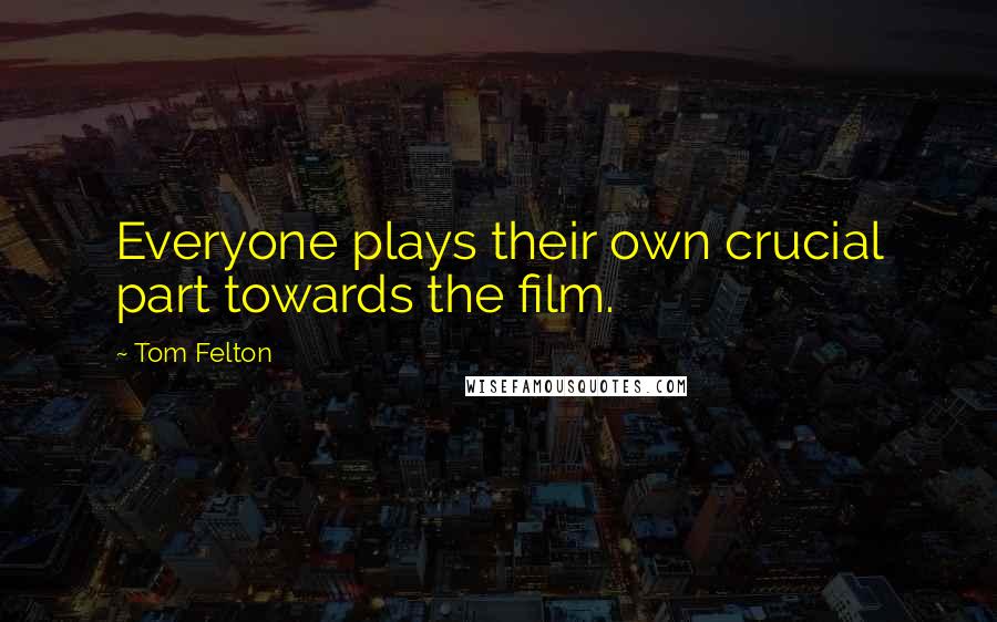 Tom Felton Quotes: Everyone plays their own crucial part towards the film.