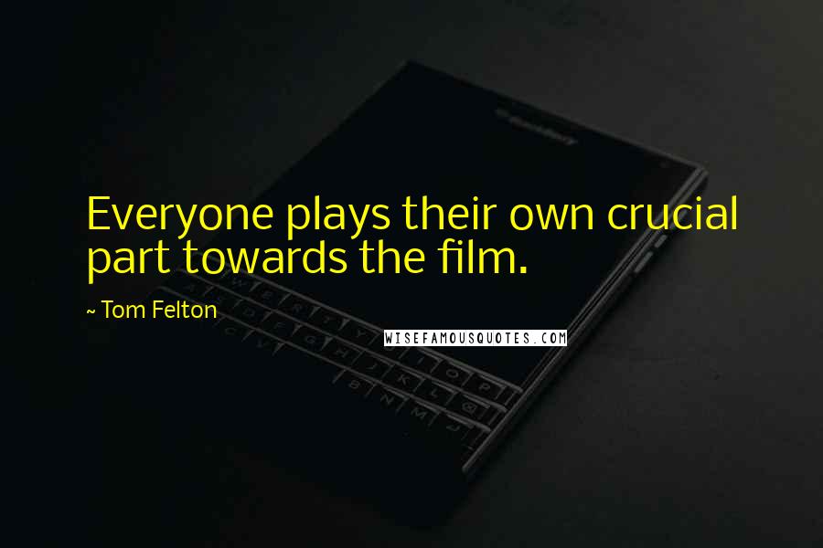 Tom Felton Quotes: Everyone plays their own crucial part towards the film.