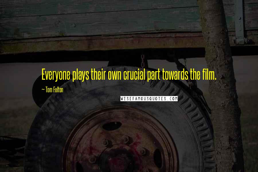 Tom Felton Quotes: Everyone plays their own crucial part towards the film.