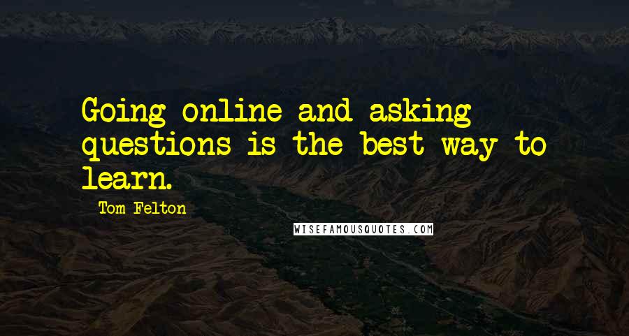 Tom Felton Quotes: Going online and asking questions is the best way to learn.
