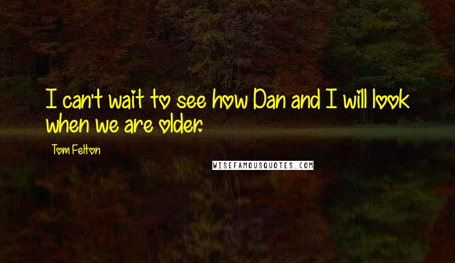 Tom Felton Quotes: I can't wait to see how Dan and I will look when we are older.