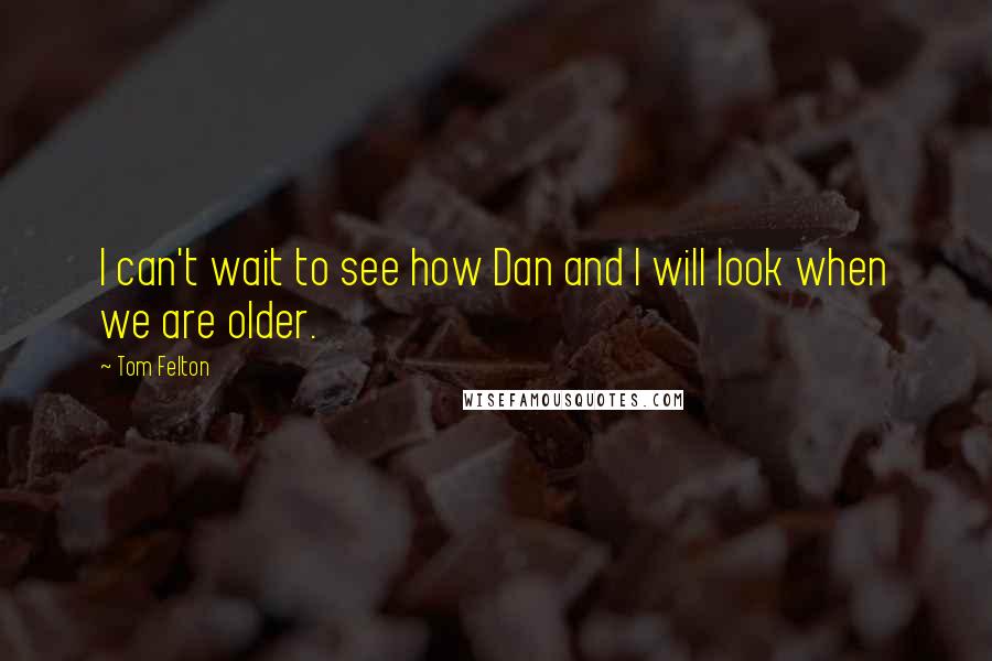 Tom Felton Quotes: I can't wait to see how Dan and I will look when we are older.