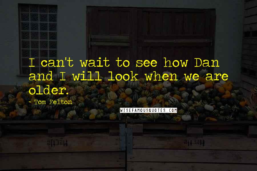 Tom Felton Quotes: I can't wait to see how Dan and I will look when we are older.