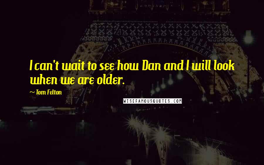 Tom Felton Quotes: I can't wait to see how Dan and I will look when we are older.