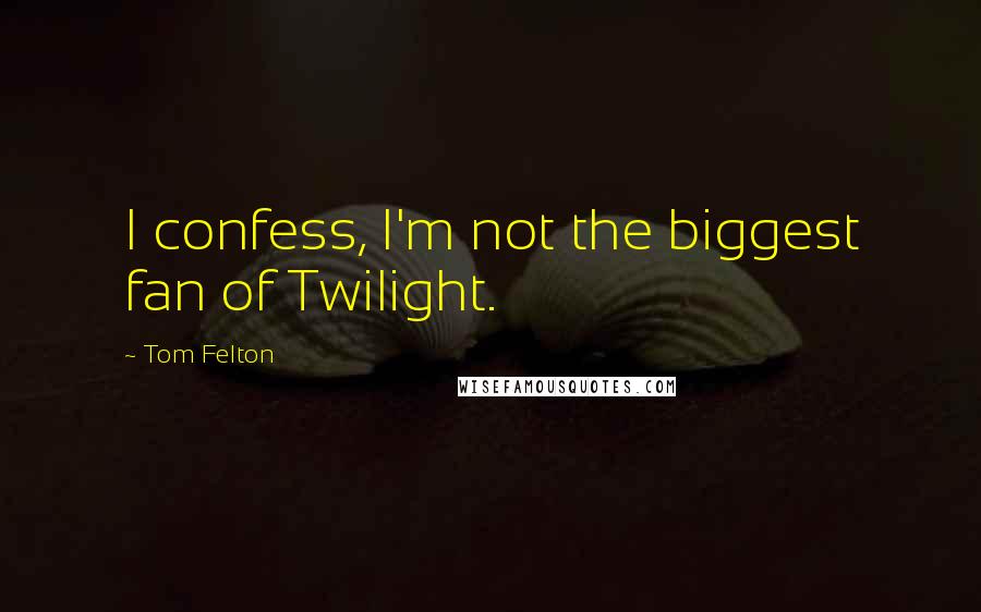 Tom Felton Quotes: I confess, I'm not the biggest fan of Twilight.