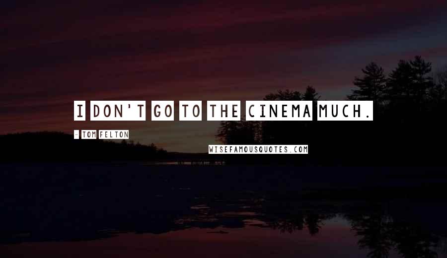 Tom Felton Quotes: I don't go to the cinema much.