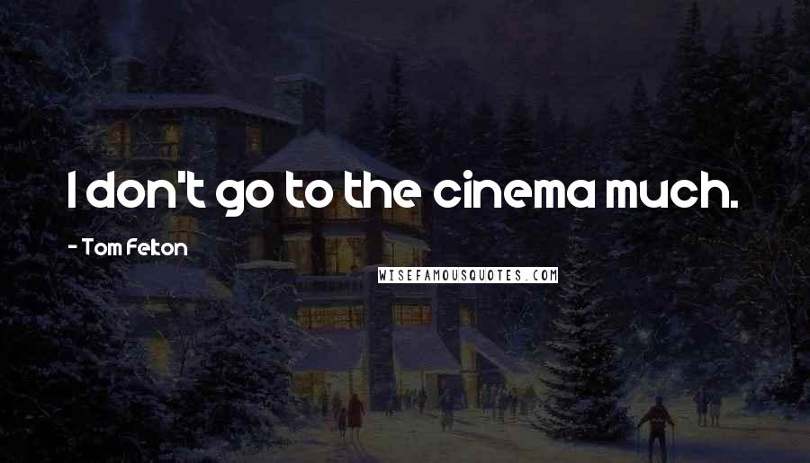 Tom Felton Quotes: I don't go to the cinema much.