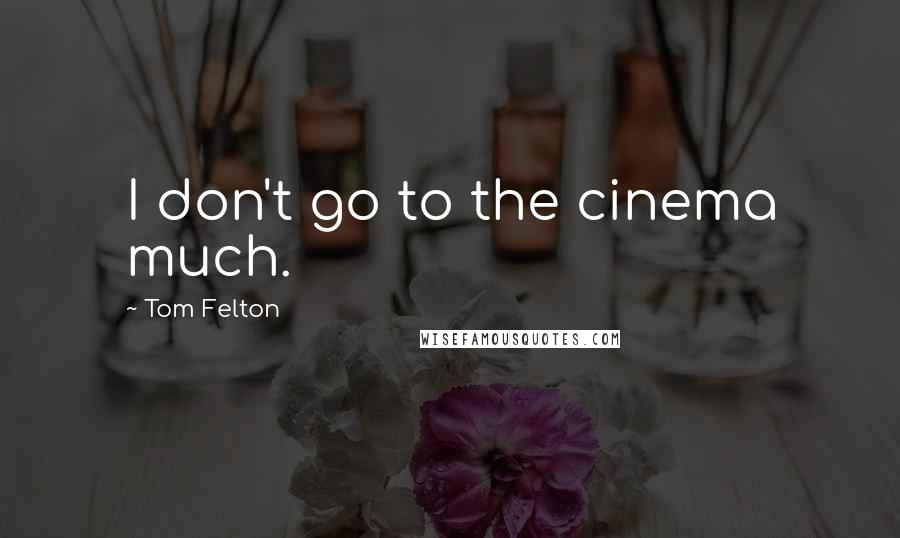 Tom Felton Quotes: I don't go to the cinema much.