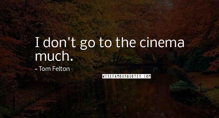 Tom Felton Quotes: I don't go to the cinema much.