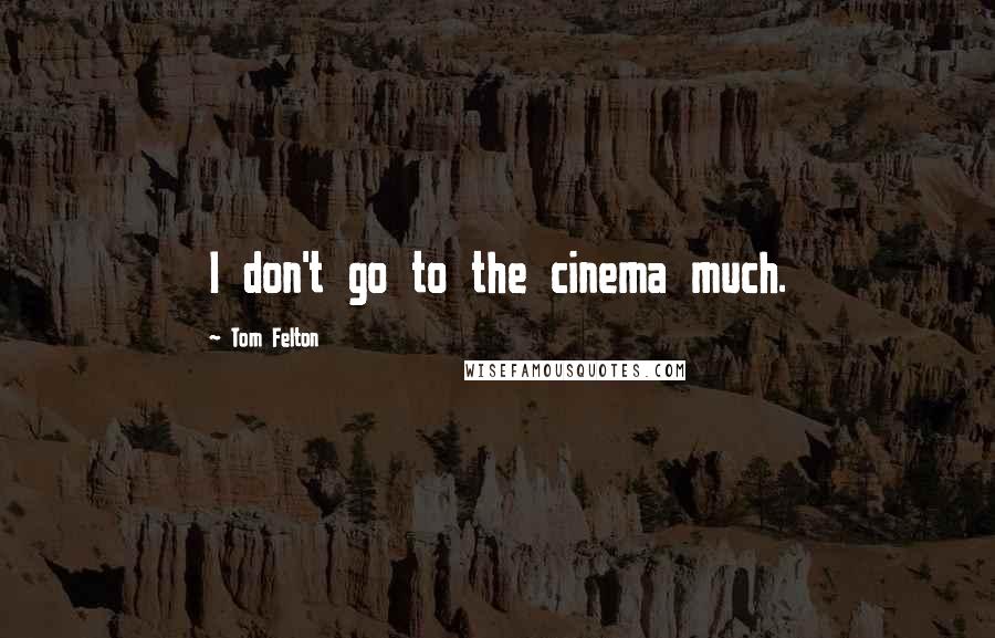 Tom Felton Quotes: I don't go to the cinema much.