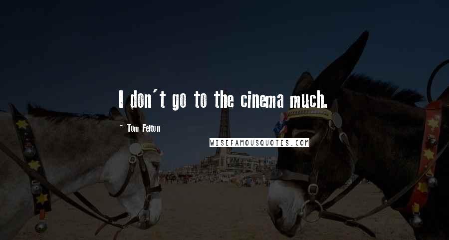 Tom Felton Quotes: I don't go to the cinema much.