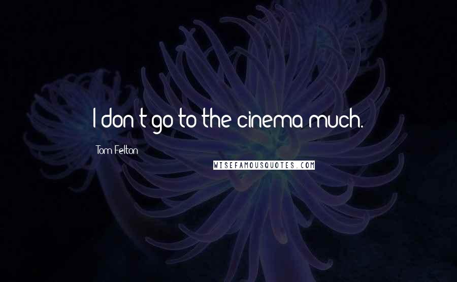 Tom Felton Quotes: I don't go to the cinema much.
