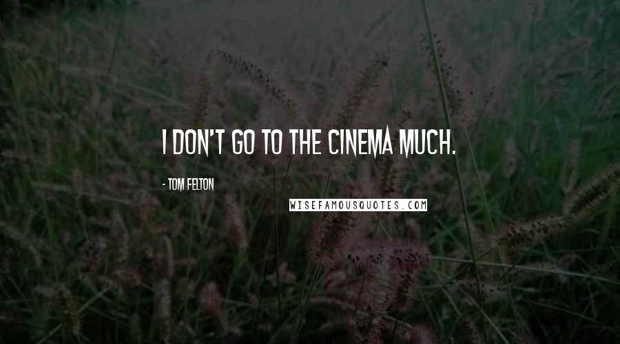 Tom Felton Quotes: I don't go to the cinema much.