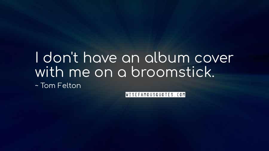 Tom Felton Quotes: I don't have an album cover with me on a broomstick.