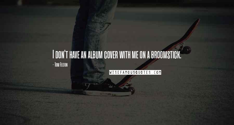 Tom Felton Quotes: I don't have an album cover with me on a broomstick.