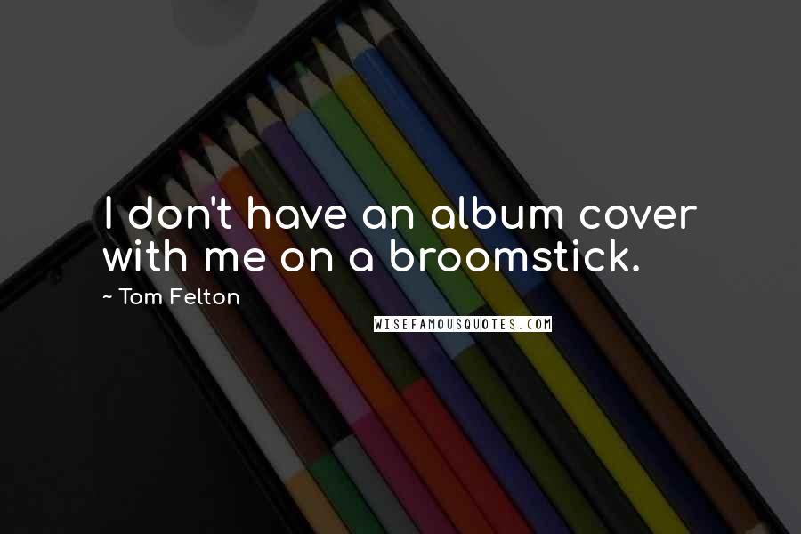 Tom Felton Quotes: I don't have an album cover with me on a broomstick.