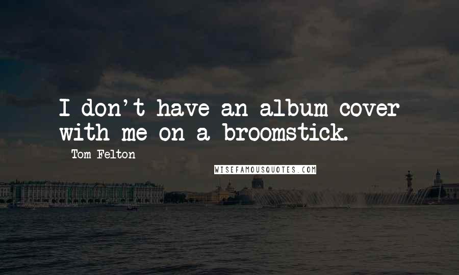 Tom Felton Quotes: I don't have an album cover with me on a broomstick.