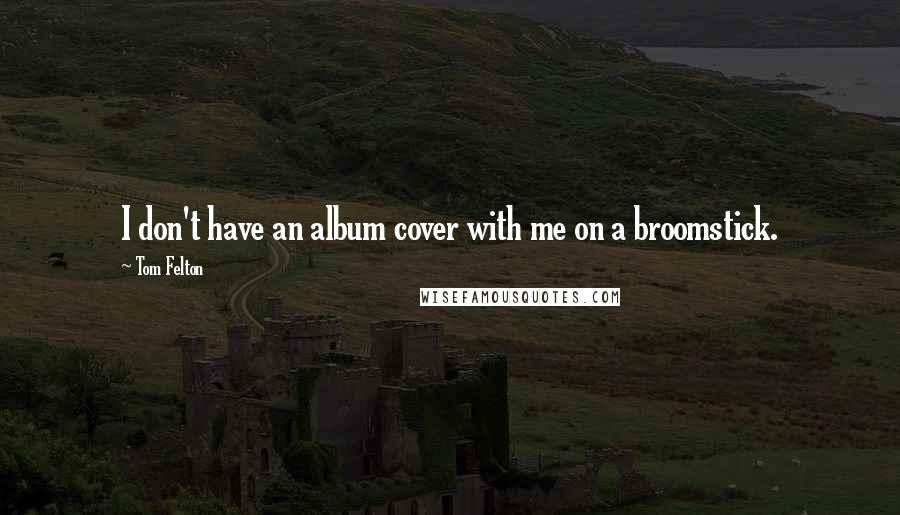 Tom Felton Quotes: I don't have an album cover with me on a broomstick.