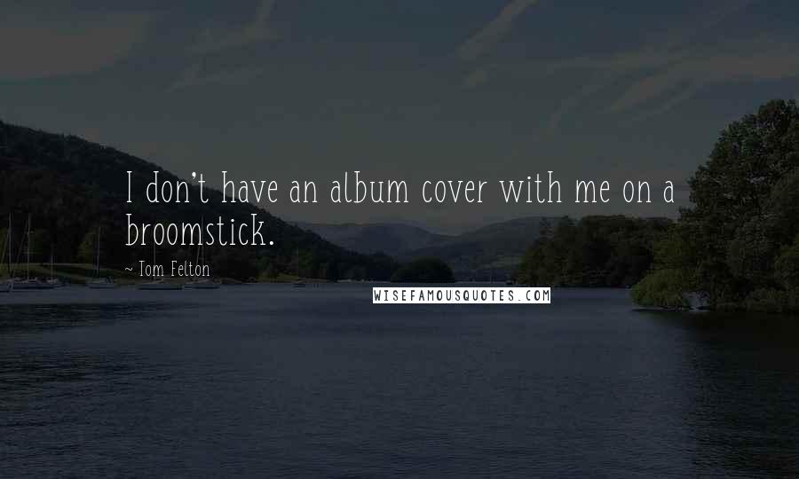 Tom Felton Quotes: I don't have an album cover with me on a broomstick.